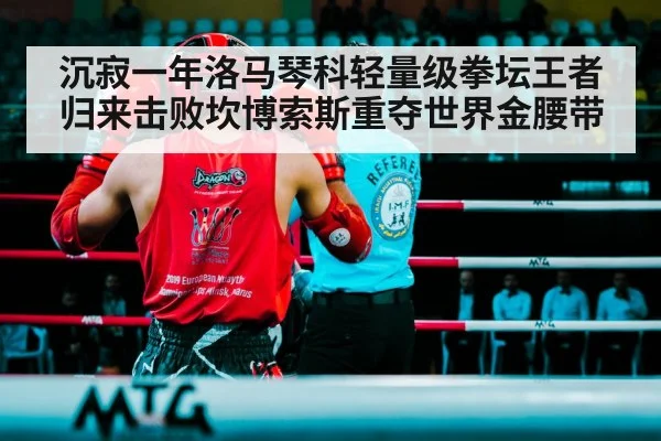 沉寂一年洛马琴科轻量级拳坛王者归来击败坎博索斯重夺世界金腰带