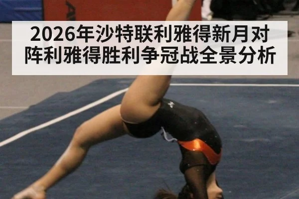 2026年沙特联利雅得新月对阵利雅得胜利争冠战全景分析