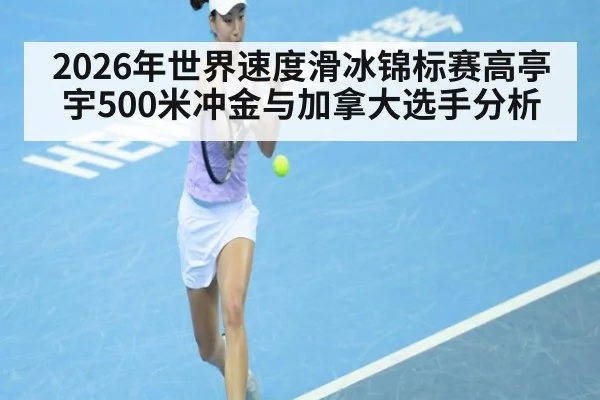 2026年世界速度滑冰锦标赛高亭宇500米冲金与加拿大选手分析